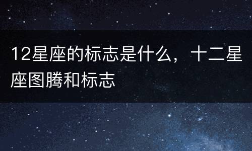 12星座的标志是什么，十二星座图腾和标志