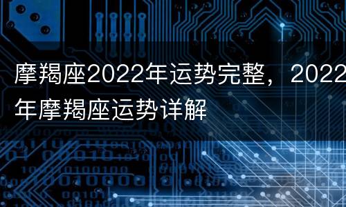 摩羯座2022年运势完整，2022年摩羯座运势详解