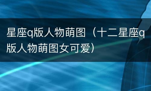 星座q版人物萌图（十二星座q版人物萌图女可爱）