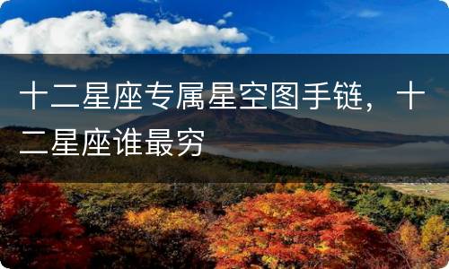 十二星座专属星空图手链，十二星座谁最穷
