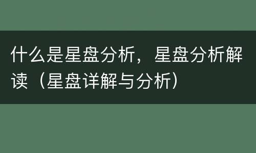 什么是星盘分析，星盘分析解读（星盘详解与分析）