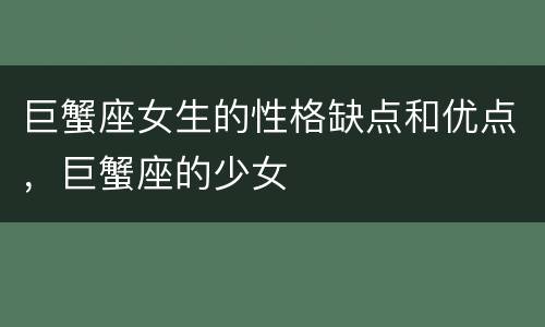 巨蟹座女生的性格缺点和优点，巨蟹座的少女