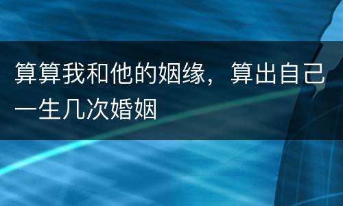 算算我和他的姻缘，算出自己一生几次婚姻