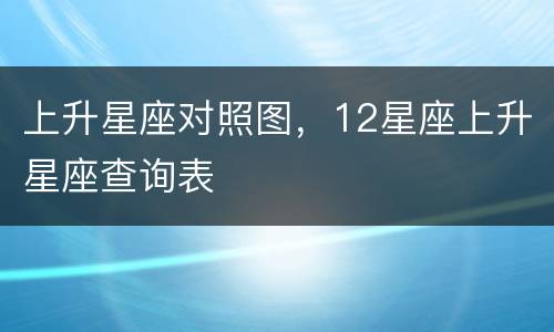 上升星座对照图，12星座上升星座查询表