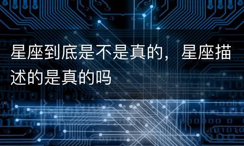 星座到底是不是真的，星座描述的是真的吗