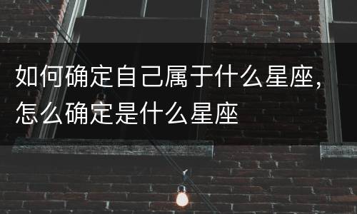 如何确定自己属于什么星座，怎么确定是什么星座