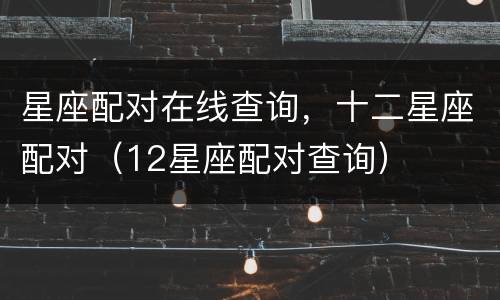 星座配对在线查询，十二星座配对（12星座配对查询）