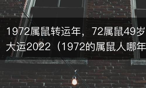 1972属鼠转运年，72属鼠49岁大运2022（1972的属鼠人哪年转运）