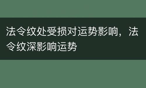 法令纹处受损对运势影响，法令纹深影响运势