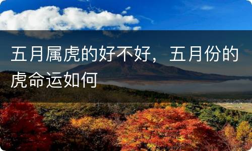 五月属虎的好不好，五月份的虎命运如何