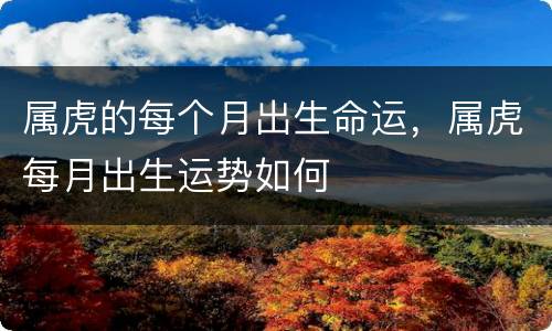 属虎的每个月出生命运，属虎每月出生运势如何