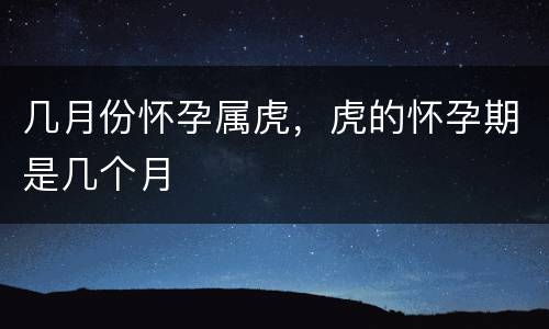 几月份怀孕属虎，虎的怀孕期是几个月