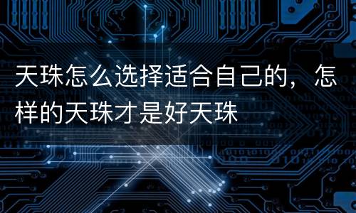 天珠怎么选择适合自己的，怎样的天珠才是好天珠