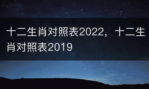 十二生肖对照表2022，十二生肖对照表2019