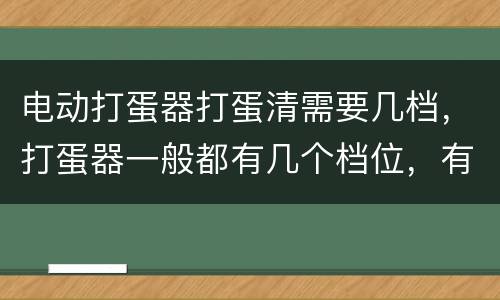 电动打蛋器打蛋清需要几档，打蛋器一般都有几个档位，有哪些功能的？