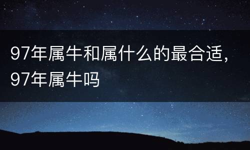 97年属牛和属什么的最合适，97年属牛吗
