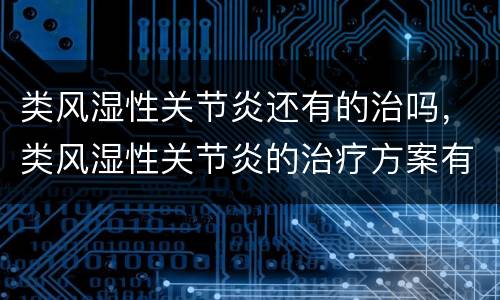 类风湿性关节炎还有的治吗，类风湿性关节炎的治疗方案有哪些？