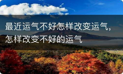 最近运气不好怎样改变运气，怎样改变不好的运气