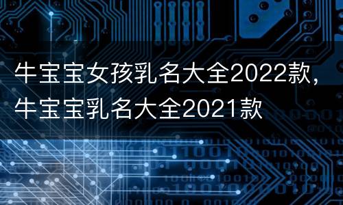 牛宝宝女孩乳名大全2022款，牛宝宝乳名大全2021款
