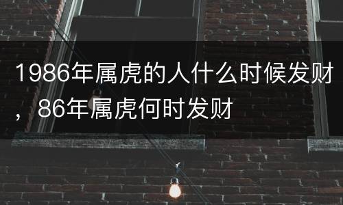 1986年属虎的人什么时候发财，86年属虎何时发财