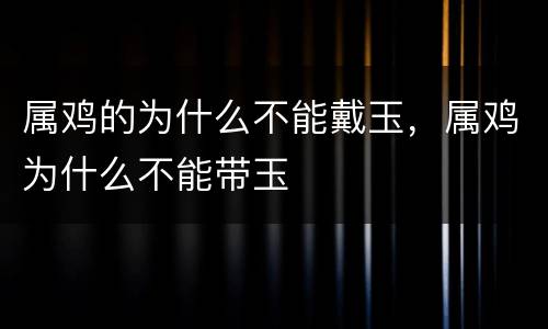 属鸡的为什么不能戴玉，属鸡为什么不能带玉