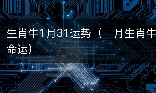 生肖牛1月31运势（一月生肖牛命运）