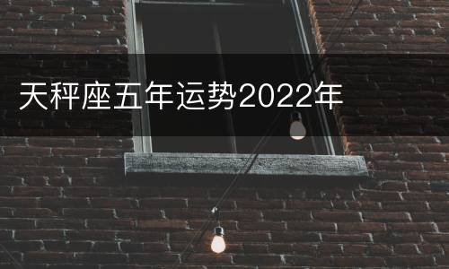 天秤座五年运势2022年