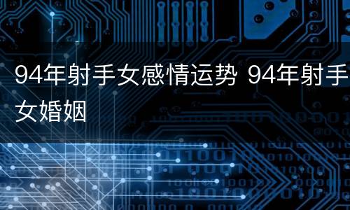 94年射手女感情运势 94年射手女婚姻