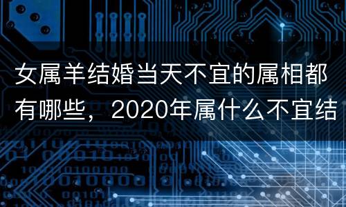 女属羊结婚当天不宜的属相都有哪些，2020年属什么不宜结婚