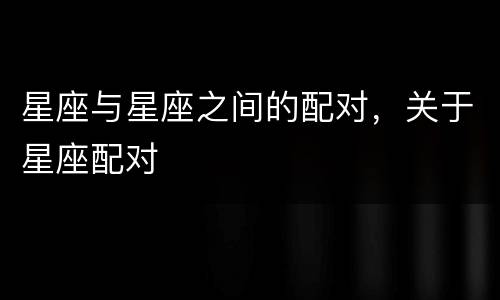 星座与星座之间的配对，关于星座配对