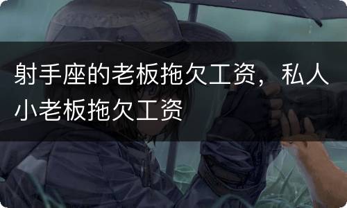 射手座的老板拖欠工资，私人小老板拖欠工资