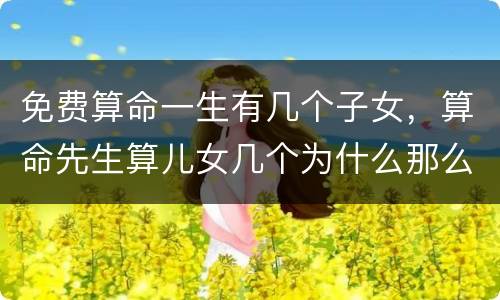 免费算命一生有几个子女，算命先生算儿女几个为什么那么准