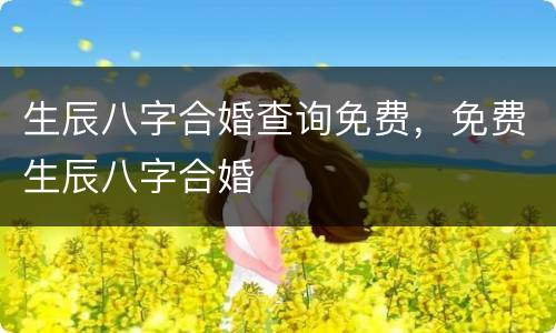 生辰八字合婚查询免费，免费生辰八字合婚