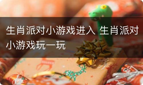 生肖派对小游戏进入 生肖派对小游戏玩一玩