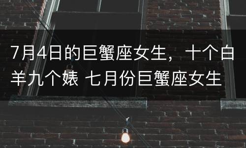 7月4日的巨蟹座女生，十个白羊九个婊 七月份巨蟹座女生