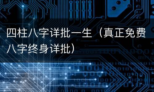 四柱八字详批一生（真正免费八字终身详批）