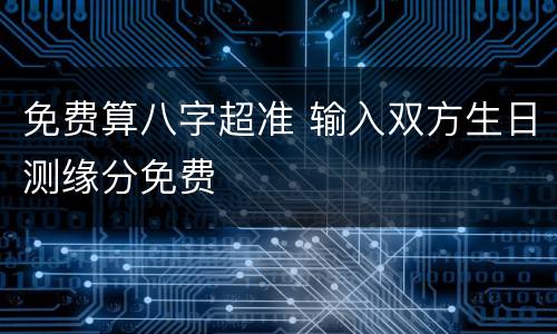 免费算八字超准 输入双方生日测缘分免费