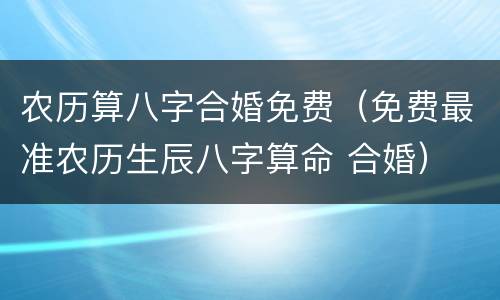 农历算八字合婚免费（免费最准农历生辰八字算命 合婚）