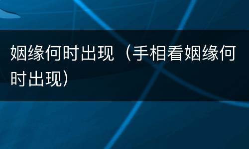 姻缘何时出现（手相看姻缘何时出现）
