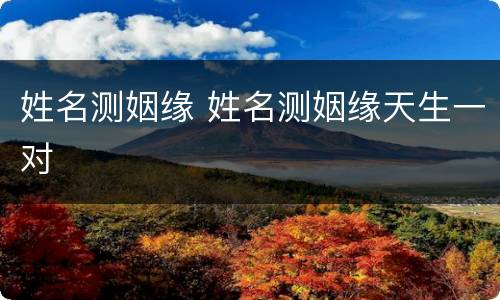 姓名测姻缘 姓名测姻缘天生一对