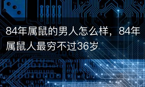 84年属鼠的男人怎么样，84年属鼠人最穷不过36岁