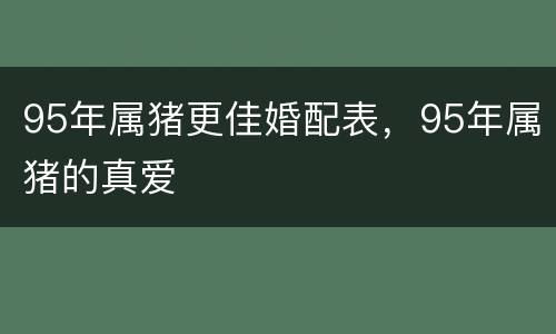 95年属猪更佳婚配表，95年属猪的真爱