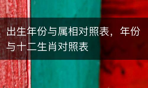 出生年份与属相对照表，年份与十二生肖对照表