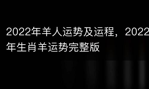 2022年羊人运势及运程，2022年生肖羊运势完整版