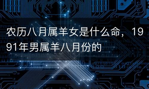 农历八月属羊女是什么命，1991年男属羊八月份的