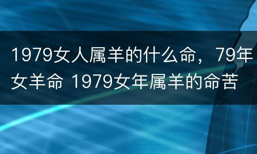 1979女人属羊的什么命，79年女羊命 1979女年属羊的命苦