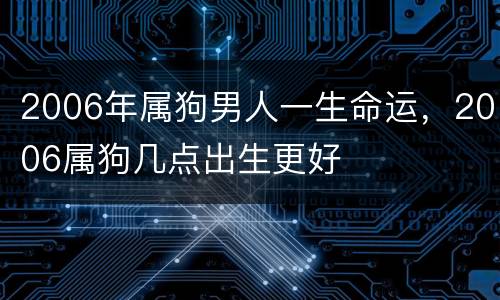 2006年属狗男人一生命运，2006属狗几点出生更好