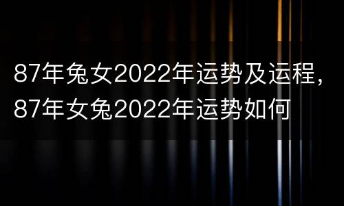 87年兔女2022年运势及运程，87年女兔2022年运势如何