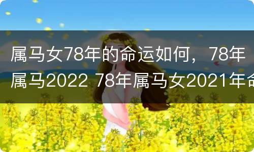 属马女78年的命运如何，78年属马2022 78年属马女2021年命好不好