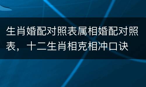生肖婚配对照表属相婚配对照表，十二生肖相克相冲口诀